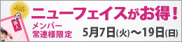 メンバー様・常連様限定/ニューフェイスがお得!