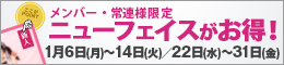 メンバー様・常連様限定/ニューフェイスがお得!