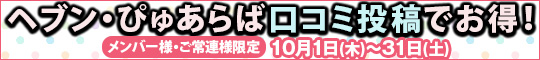 メンバー様・ご常連様限定/ヘブン・ぴゅあらば口コミ投稿でお得!