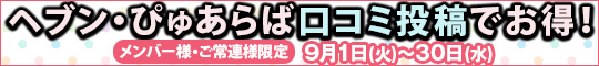 メンバー様・ご常連様限定/ヘブン・ぴゅあらば口コミ投稿でお得!