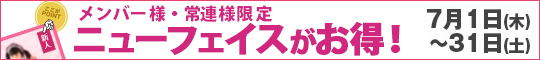 メンバー様・常連様限定/ニューフェイスがお得!