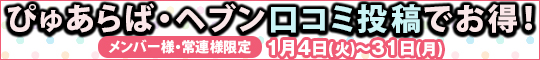 メンバー様・常連様限定/ぴゅあらば・ヘブン口コミ投稿でお得!