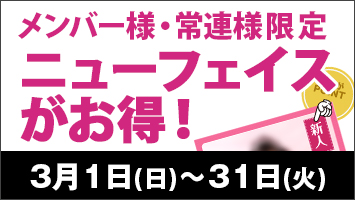 メンバー様・常連様限定/ニューフェイスがお得!